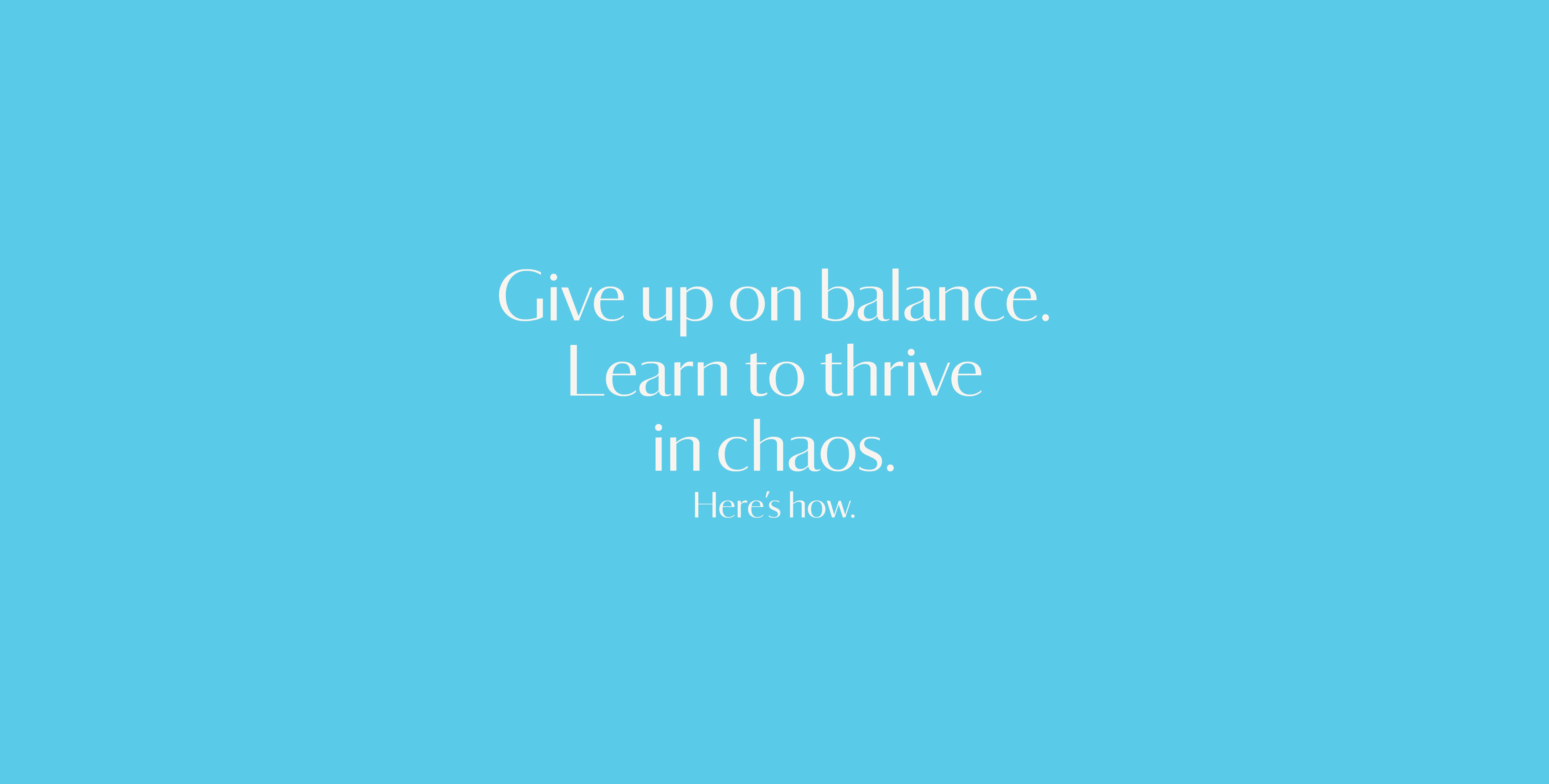 Don't be balanced. Be brilliant.